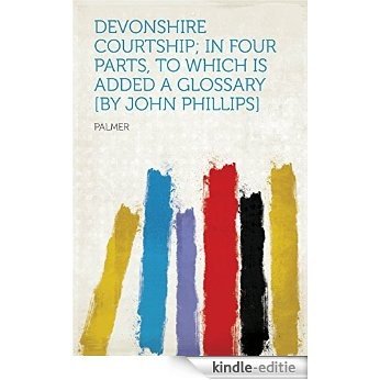 Devonshire Courtship; in Four Parts, to Which Is Added a Glossary [by John Phillips] [Kindle-editie]