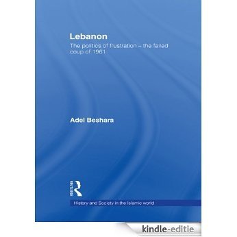 Lebanon: The Politics of Frustration - The Failed Coup of 1961 (History and Society in the Islamic World) [Kindle-editie]
