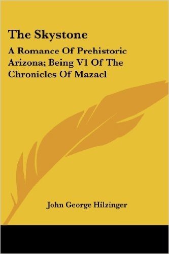 The Skystone: A Romance of Prehistoric Arizona; Being V1 of the Chronicles of Mazacl