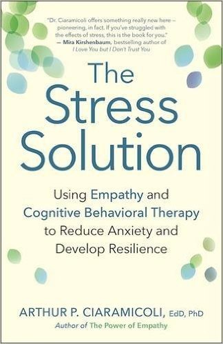 The Stress Solution: Using Empathy and Cognitive Behavioral Therapy to Reduce Anxiety and Develop Resilience