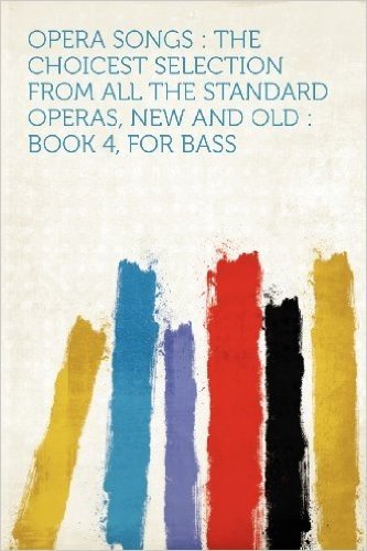 Opera Songs: The Choicest Selection from All the Standard Operas, New and Old: Book 4, for Bass