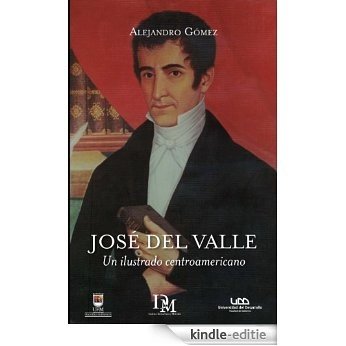 José del Valle. Un ilustrado centroamericano (Colección Pensamiento Latinoamericano) (Spanish Edition) [Kindle-editie]