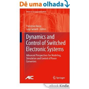 Dynamics and Control of Switched Electronic Systems: Advanced Perspectives for Modeling, Simulation and Control of Power Converters (Advances in Industrial Control) [eBook Kindle]