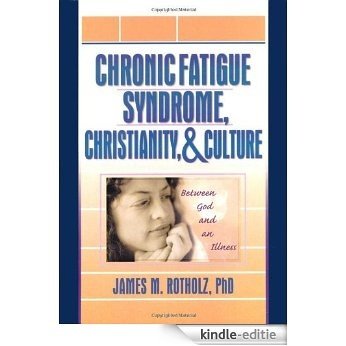 Chronic Fatigue Syndrome, Christianity, and Culture: Between God and Illness: Between God and an Illness [Kindle-editie]