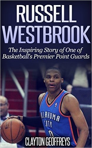 Russell Westbrook: The Inspiring Story of One of Basketball's Premier Point Guards (Basketball Biography Books) (English Edition)