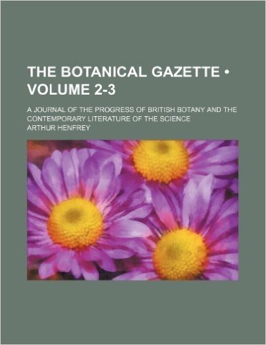 The Botanical Gazette (Volume 2-3); A Journal of the Progress of British Botany and the Contemporary Literature of the Science