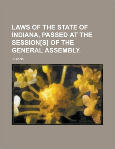 Laws of the State of Indiana, Passed at the Session[s] of the General Assembly.