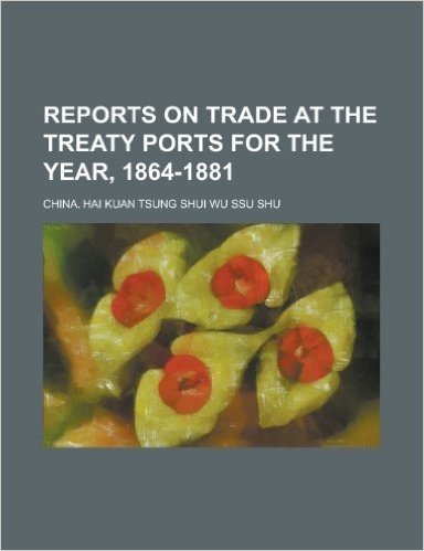 Reports on Trade at the Treaty Ports for the Year, 1864-1881