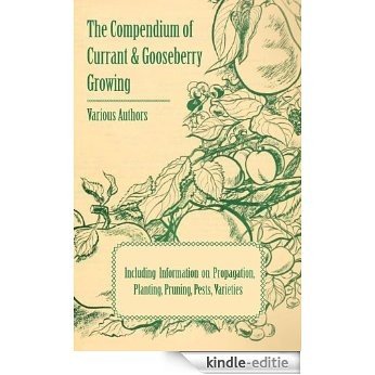 The Compendium of Currant and Gooseberry Growing - Including Information on Propagation, Planting, Pruning, Pests, Varieties [Kindle-editie]