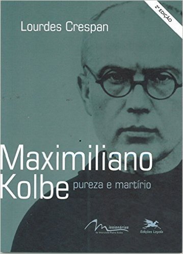 Maximiliano Kolbe. Pureza e Martírio