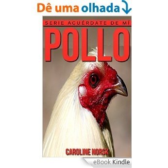 Pollo: Libro de imágenes asombrosas y datos curiosos sobre los Pollo para niños (Serie Acuérdate de mí) (Spanish Edition) [eBook Kindle]
