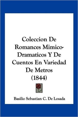 Coleccion de Romances Mimico-Dramaticos y de Cuentos En Variedad de Metros (1844)