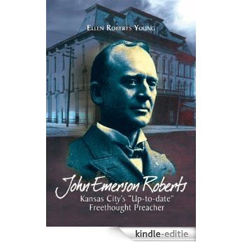 John Emerson Roberts: Kansas City's ''Up-to-date'': Freethought Preacher (English Edition) [Kindle-editie]