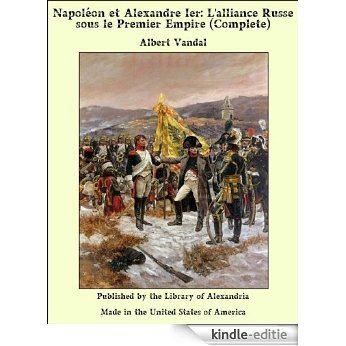 Napoléon et Alexandre Ier: L'alliance Russe sous le Premier Empire (Complete) [Kindle-editie]