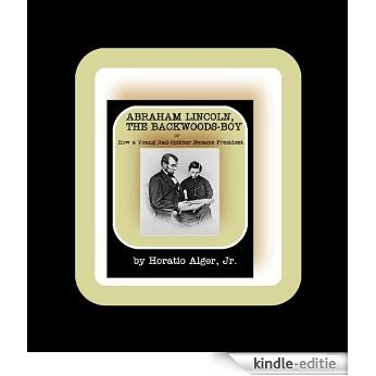 Abraham Lincoln, the Backwoods-Boy, or How a Young Rail-Splitter Became President (English Edition) [Kindle-editie]