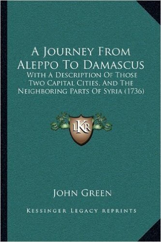 A Journey from Aleppo to Damascus: With a Description of Those Two Capital Cities, and the Neighboring Parts of Syria (1736)