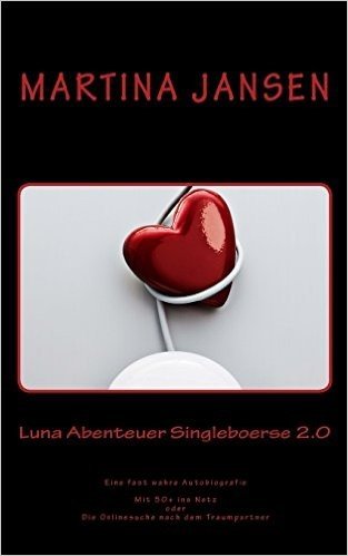 Luna Abenteuer Singleboerse 2.0: Eine Fast Wahre Autobiografie. Mit 50+ Ins Netz Oder Die Onlinesuche Nach Dem Traumpartner