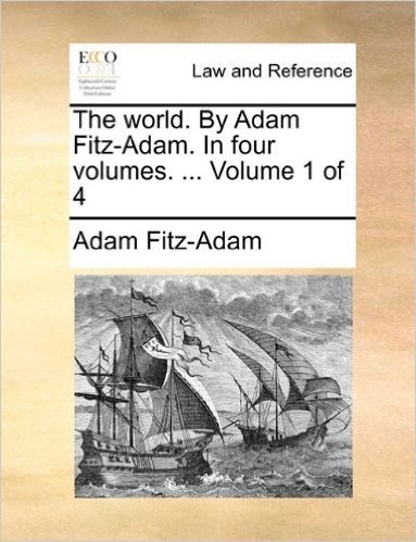 The World. by Adam Fitz-Adam. in Four Volumes. ... Volume 1 of 4