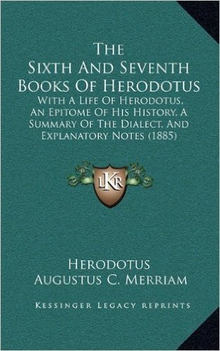 The Sixth and Seventh Books of Herodotus: With a Life of Herodotus, an Epitome of His History, a Summary of the Dialect, and Explanatory Notes (1885)
