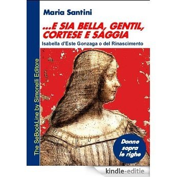 ...e sia bella, gentil, cortese e saggia... - Isabella d'Este Gonzaga o del Rinascimento (Italian Edition) [Kindle-editie]