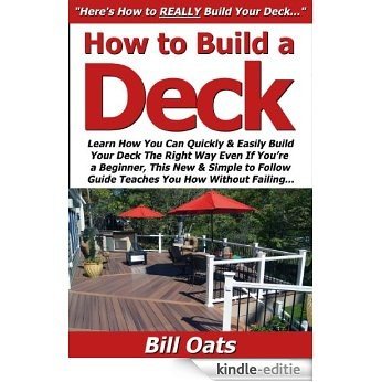 How to Build a Deck: Learn How You Can Quickly & Easily Build Your Deck The Right Way Even If You're a Beginner, This New & Simple to Follow Guide Teaches You How Without Failing (English Edition) [Kindle-editie]