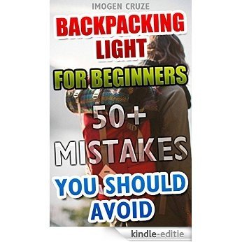 Backpacking Light For Beginners. 50+ Mistakes You Should Avoid!: (Backpacking for beginners, backpapacking guide, backpacking essentials, hiking, camping, ... backpacking essentials) (English Edition) [Kindle-editie]