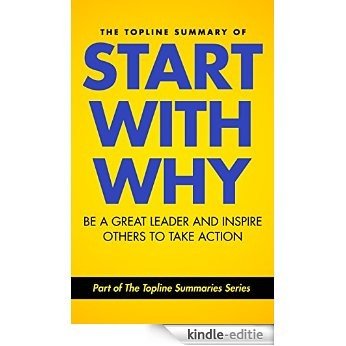 The Topline Summary of: Simon Sinek's Start with Why - Be a Great Leader and Inspire Other People to Take Action (Topline Summaries) (English Edition) [Kindle-editie]