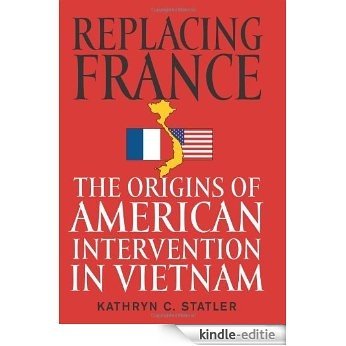Replacing France: The Origins of American Intervention in Vietnam [Kindle-editie]