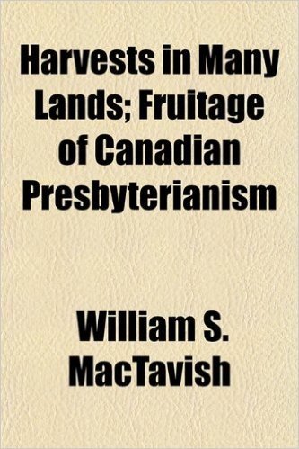 Harvests in Many Lands; Fruitage of Canadian Presbyterianism
