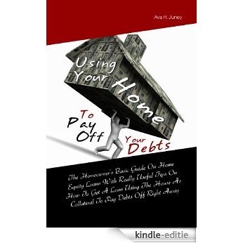Using Your Home To Pay Off Your Debts:The Homeowner's Basic Guide On Home Equity Loans With Really Useful Tips On How To Get A Loan Using The House As ... Pay Debts Off Right Away (English Edition) [Kindle-editie]