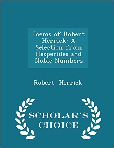 Poems of Robert Herrick: A Selection from Hesperides and Noble Numbers - Scholar's Choice Edition