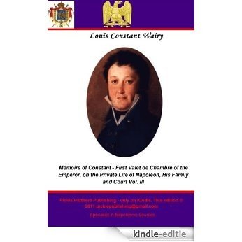 Memoirs of Constant - First Valet de Chambre of the Emperor, on the Private Life of Napoleon, His Family and Court Vol. III (English Edition) [Kindle-editie]