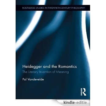 Heidegger and the Romantics: The Literary Invention of Meaning (Routledge Studies in Twentieth-Century Philosophy) [Kindle-editie]