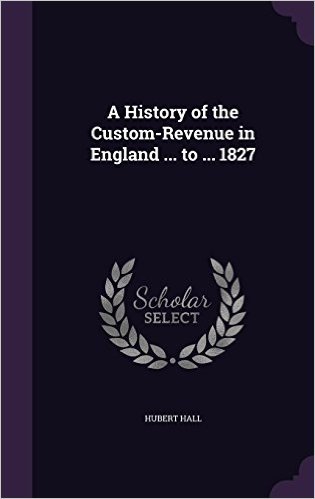 A History of the Custom-Revenue in England ... to ... 1827