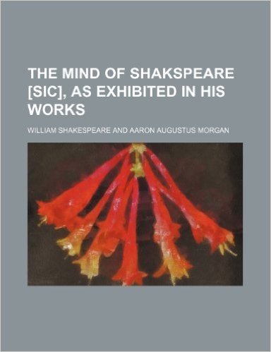 The Mind of Shakspeare [Sic], as Exhibited in His Works