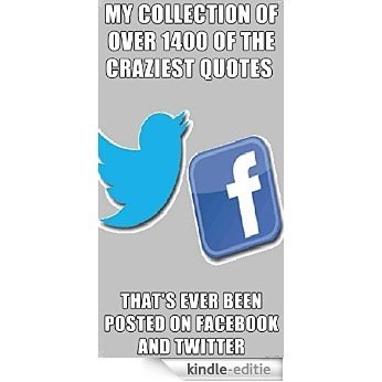 My collection of over 1400 of the craziest quotes that's ever been posted on Facebook and Twitter (English Edition) [Kindle-editie]