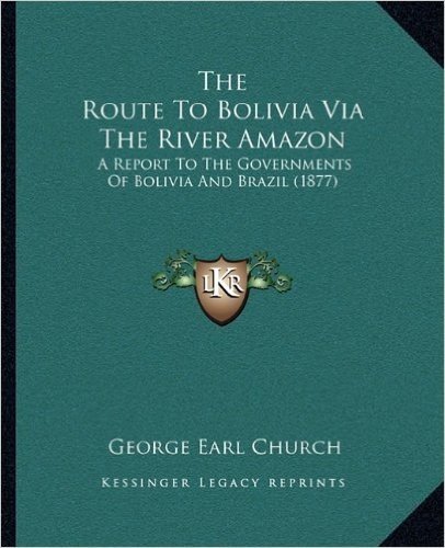 The Route to Bolivia Via the River Amazon: A Report to the Governments of Bolivia and Brazil (1877)