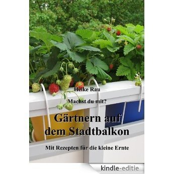 Machst du mit? - Gärtnern auf dem Stadtbalkon - Mit Rezepten für die kleine Ernte (German Edition) [Kindle-editie]