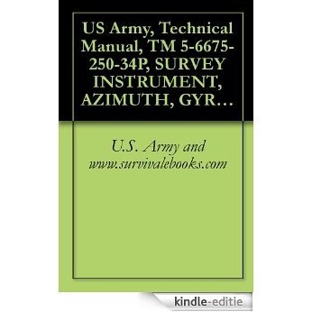 US Army, Technical Manual, TM 5-6675-250-34P, SURVEY INSTRUMENT, AZIMUTH, GYRO, LIGHTWEIGHT, (MODEL AG-8 AND AG-8A), (NSN 6675-00-062-8579) (English Edition) [Kindle-editie]
