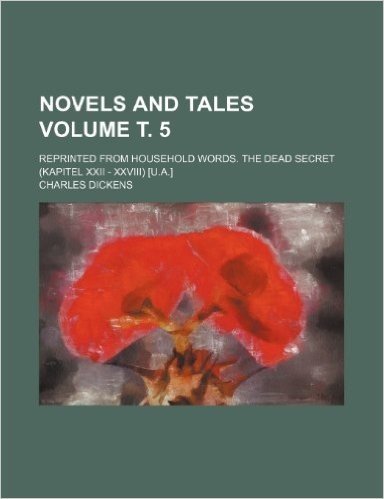 Novels and Tales; Reprinted from Household Words. the Dead Secret (Kapitel XXII - XXVIII) [U.A.] Volume . 5