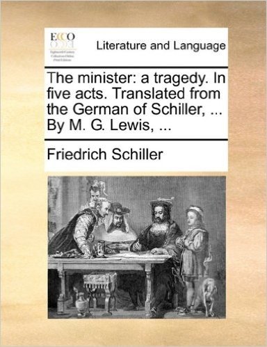 The Minister: A Tragedy. in Five Acts. Translated from the German of Schiller, ... by M. G. Lewis, ...