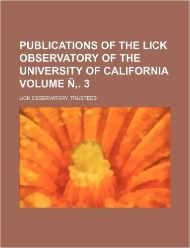 Publications of the Lick Observatory of the University of California Volume N . 3