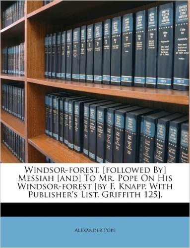 Windsor-Forest. [Followed By] Messiah [And] to Mr. Pope on His Windsor-Forest [By F. Knapp. with Publisher's List. Griffith 125].