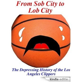 From Sob City to Lob City: The Depressing History of the Los Angeles Clippers (English Edition) [Kindle-editie]