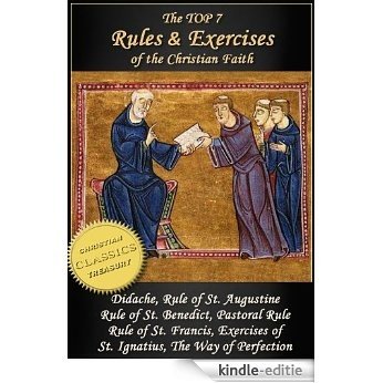 Top 7 Rules and Exercises of the Christian Faith: Didache, Rule of St Augustine, Rule of St Benedict, Book of Pastoral Rule, Rule of St Francis, Exercises ... Way of Perfection (English Edition) [Kindle-editie]