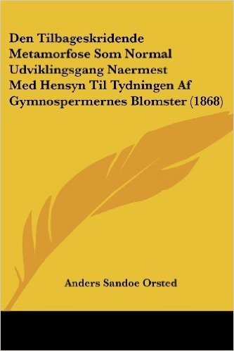 Den Tilbageskridende Metamorfose SOM Normal Udviklingsgang Naermest Med Hensyn Til Tydningen AF Gymnospermernes Blomster (1868)