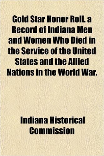 Gold Star Honor Roll. a Record of Indiana Men and Women Who Died in the Service of the United States and the Allied Nations in the World War.