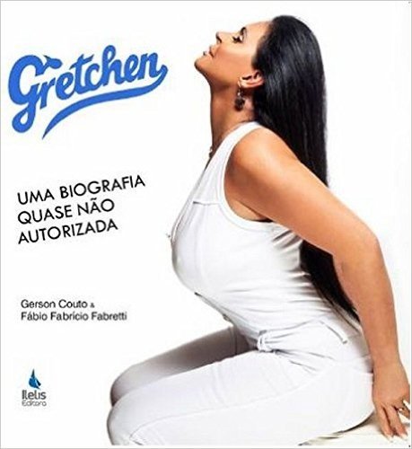 Gretchen. Uma Biografia Quase não Autorizada