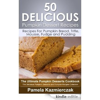 50 Delicious Pumpkin Dessert Recipes - Recipes For Pumpkin Bread, Trifle, Mousse, Fudge and Pudding (The Ultimate Pumpkin Desserts Cookbook -  The Delicious ... Recipes Collection 7) (English Edition) [Kindle-editie]