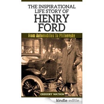Henry Ford - The Inspirational Life Story Of Henry Ford: From Automobiles To Philosophy (Inspirational Life Stories By Gregory Watson Book 5) (English Edition) [Kindle-editie]